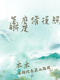 怎么修复照片清晰度 怎么修复照片清晰度