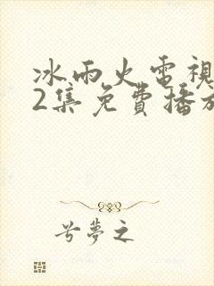 冰雨火电视剧32集免费播放在线观看