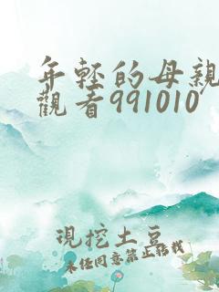 年轻的母亲在线观看991010 年轻的母亲在线观看991010