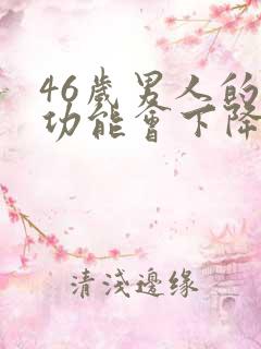 46岁男人的性功能会下降吗 46岁男人的性功能会下降吗