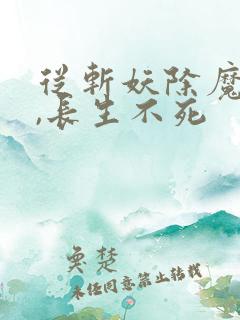 从斩妖除魔开始,长生不死
