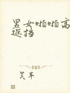 男女啪啪高清无遮挡