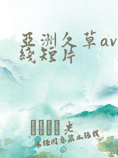 亚洲久草av在线短片 亚洲久草av在线短片