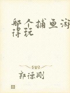 哪个捕鱼游戏值得玩