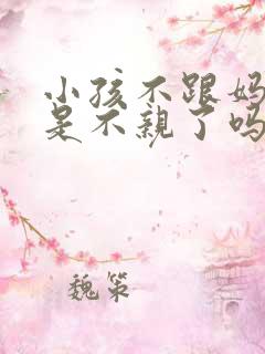小孩不跟妈妈睡是不亲了吗