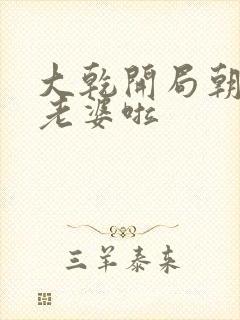 大乾开局朝廷发老婆啦