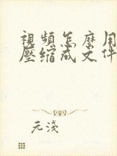 视频怎么用手机压缩成文件