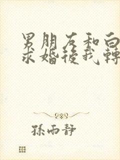 男朋友和白月光求婚后我转头嫁他对头