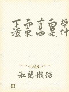 下面有白带豆腐渣东西是什么