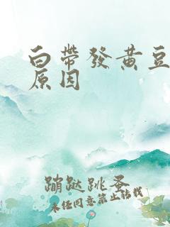 白带发黄豆腐渣原因