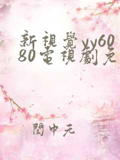 新视觉yy6080电视剧免费观看