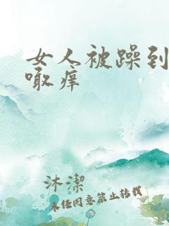女人被躁到高潮喊痒