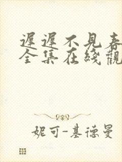 迟迟不见春短剧全集在线观看