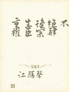 重生后绝不嫁给权臣宗肆 重生后绝不嫁给权臣宗肆