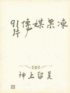 91传媒果冻制片厂 91传媒果冻制片厂