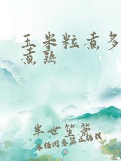 玉米粒煮多久能煮熟 玉米粒煮多久能煮熟