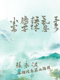 小肠换气手术后需要休息多久 小肠换气手术后需要休息多久