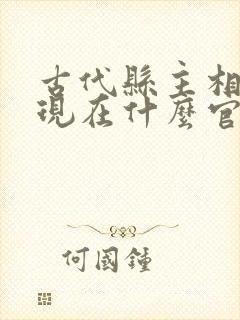 古代县主相当于现在什么官职