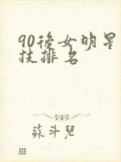 90后女明星演技排名
