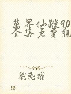万界仙踪900全集免费观看 万界仙踪900全集免费观看