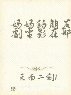 妈妈的朋友2韩剧电影在哪看