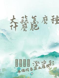大蒜怎么种植用什么肥