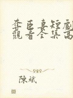 夺臣妻短剧免费观看全集高清版