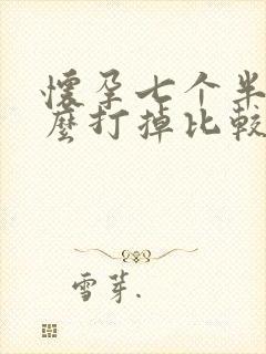 怀孕七个半月怎么打掉比较好