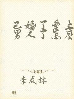 已婚了爱上别的男人了怎么办