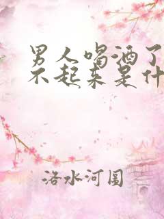男人喝酒了硬起不起来是什么原因