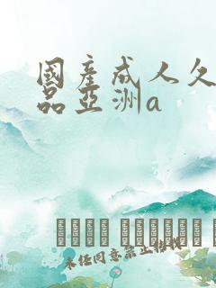国产成人久久精品亚洲a 国产成人久久精品亚洲a