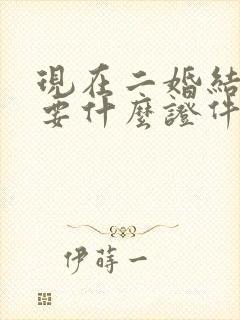现在二婚结婚需要什么证件和材料