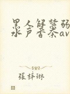 黑人解禁弱人妻水户香奈av
