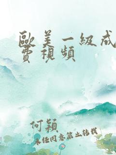 欧美一级成人免费视频 欧美一级成人免费视频