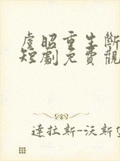 虞昭重生断恩仇短剧免费观看