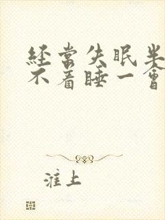 经常失眠半夜睡不着睡一会就醒了