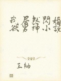 我居然闪婚了禁欲男神小说在线阅读