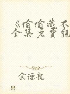 《偷偷藏不住》全集免费观看 《偷偷藏不住》全集免费观看