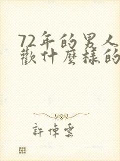72年的男人喜欢什么样的女人