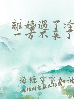 离婚过了冷静期一方不来了怎么办