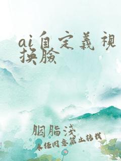 ai自定义视频换脸