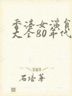 香港女演员名单大全80年代 香港女演员名单大全80年代