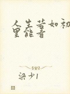 人生若如初见哪里能看