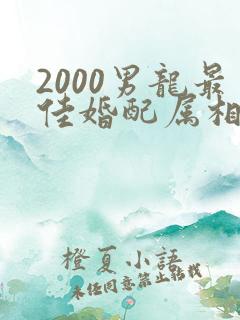 2000男龙最佳婚配属相