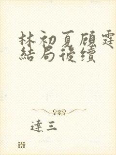 林初夏顾霆泽大结局后续 林初夏顾霆泽大结局后续