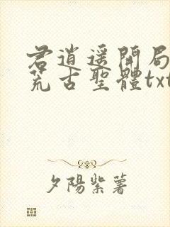 君逍遥开局签到荒古圣体txt