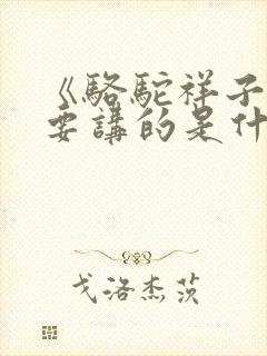 《骆驼祥子》主要讲的是什么