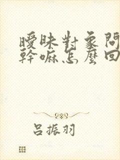 暧昧对象问你在干嘛怎么回复