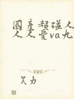 国产超碰人人做人人爱va九月