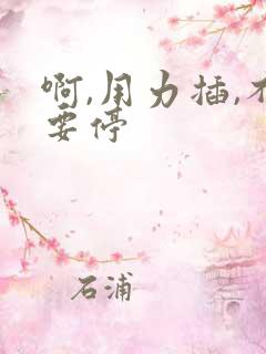 啊,用力插,不要停